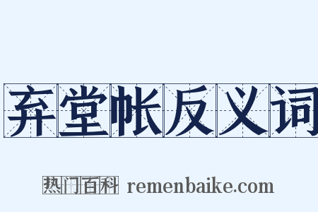 弃堂帐反义词是什么意思的图片